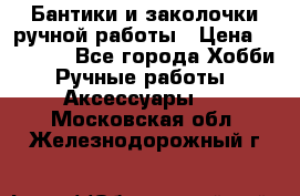 Бантики и заколочки ручной работы › Цена ­ 40-500 - Все города Хобби. Ручные работы » Аксессуары   . Московская обл.,Железнодорожный г.